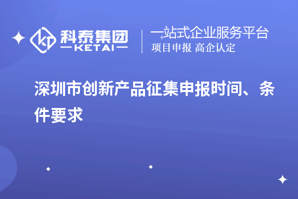 深圳市創新產品征集申報時間、條件要求