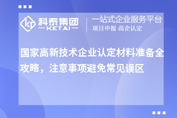 國家高新技術企業認定材料準備全攻略，注意事項避免常見誤區