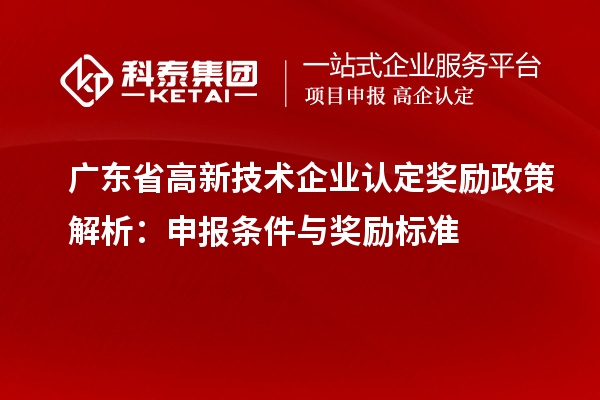 廣東省<a href=http://www.zh-tour.cn target=_blank class=infotextkey>高新技術企業認定</a>獎勵政策解析：申報條件與獎勵標準