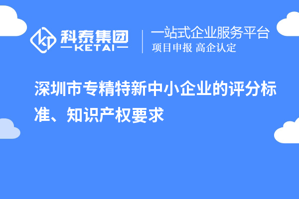 <a href=http://www.zh-tour.cn/shenzhen/ target=_blank class=infotextkey>深圳市專精特新</a>中小企業的評分標準、知識產權要求