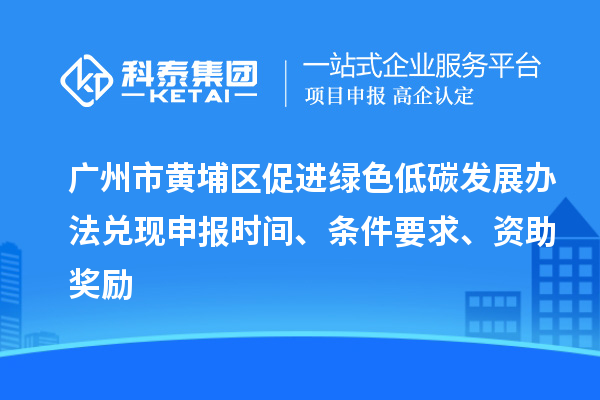 廣州市黃埔區促進綠色低碳發展辦法兌現申報時間、條件要求、資助獎勵