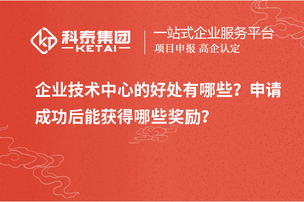 企業技術中心的好處有哪些？申請成功后能獲得哪些獎勵？