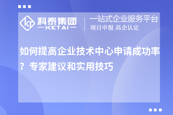 如何提高企業技術中心申請成功率？專家建議和實用技巧