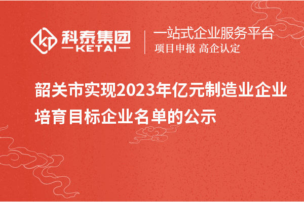 韶關市實現2023年億元制造業企業培育目標企業名單的公示