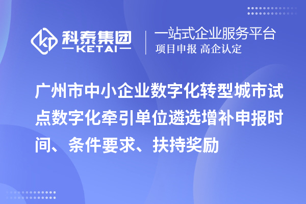 廣州市中小企業數字化轉型城市試點數字化牽引單位遴選增補申報時間、條件要求、扶持獎勵
