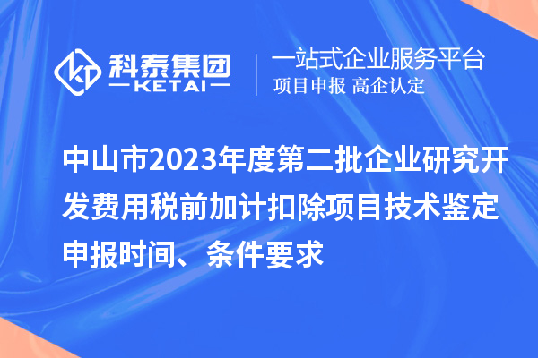 中山市2023年度第二批企業研究開發費用稅前加計扣除項目技術鑒定申報時間、條件要求