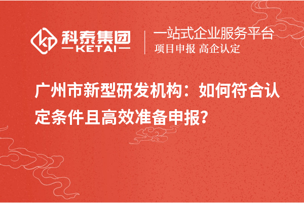 廣州市新型研發機構：如何符合認定條件且高效準備申報？