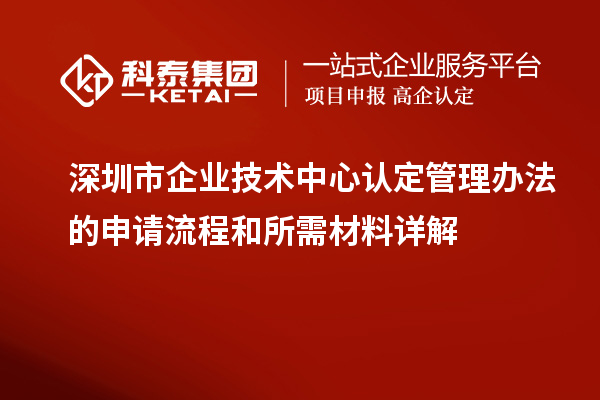 <a href=http://www.zh-tour.cn/shenzhen/ target=_blank class=infotextkey>深圳市企業技術中心</a>認定管理辦法的申請流程和所需材料詳解