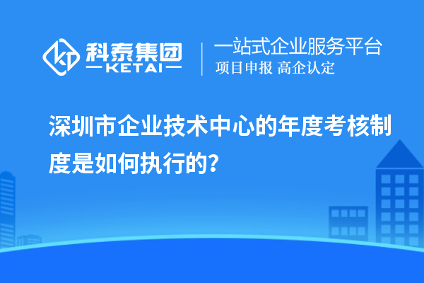 深圳市企業技術中心的年度考核制度是如何執行的？