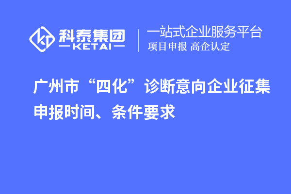 廣州市“四化”診斷意向企業征集申報時間、條件要求