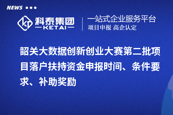 韶關大數據創新創業大賽第二批項目落戶扶持資金申報時間、條件要求、補助獎勵