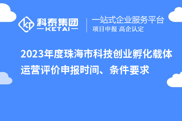 2023年度珠海市科技創業孵化載體運營評價申報時間、條件要求