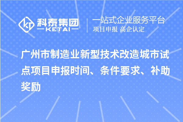 廣州市制造業新型技術改造城市試點項目申報時間、條件要求、補助獎勵