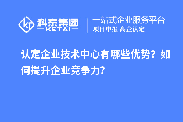 認定企業技術中心有哪些優勢？如何提升企業競爭力？