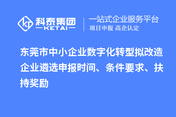 東莞市中小企業數字化轉型擬改造企業遴選申報時間、條件要求、扶持獎勵