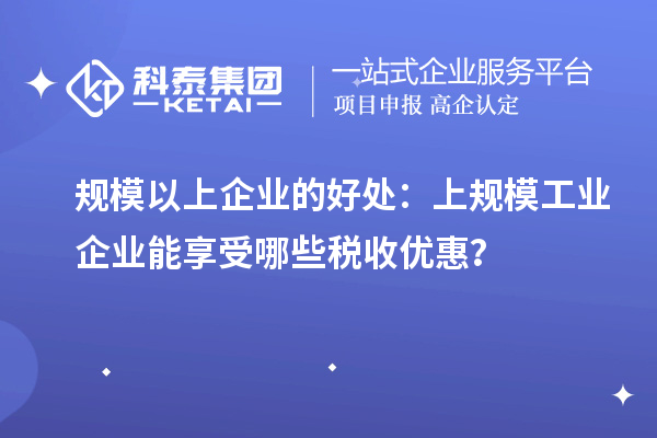 規模以上企業的好處：上規模工業企業能享受哪些稅收優惠？