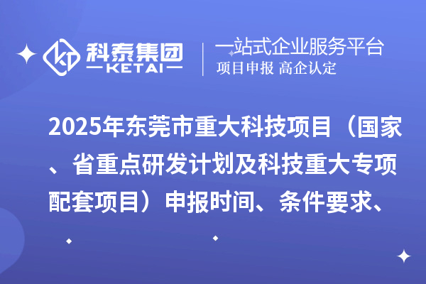 2025年東莞市重大科技項目（國家、省重點研發計劃及科技重大專項配套項目）申報時間、條件要求、資助獎勵