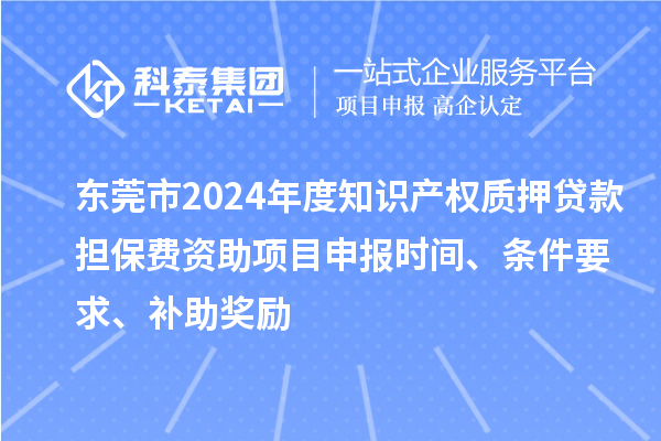 東莞市2024年度知識產權質押貸款擔保費資助<a href=http://www.zh-tour.cn/shenbao.html target=_blank class=infotextkey>項目申報</a>時間、條件要求、補助獎勵