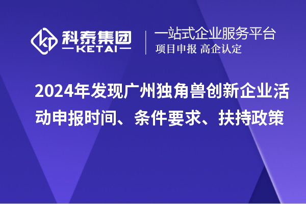 2024年發現廣州獨角獸創新企業活動申報時間、條件要求、扶持政策