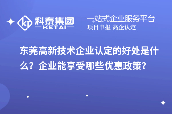 東莞高新技術企業認定的好處是什么？企業能享受哪些優惠政策？