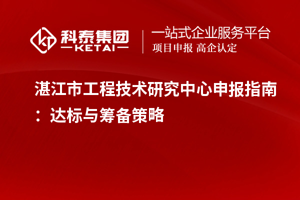 湛江市<a href=http://www.zh-tour.cn/fuwu/gongchengzhongxin.html target=_blank class=infotextkey>工程技術研究中心申報</a>指南：達標與籌備策略