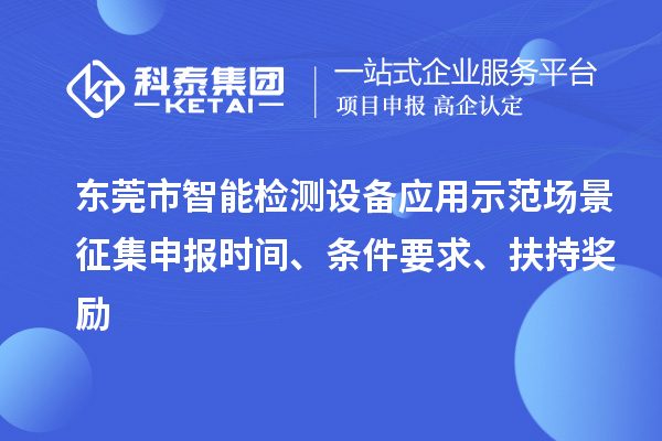 東莞市智能檢測設備應用示范場景征集申報時間、條件要求、扶持獎勵
