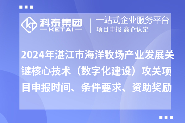 2024年湛江市海洋牧場產業發展關鍵核心技術（數字化建設）攻關項目申報時間、條件要求、資助獎勵