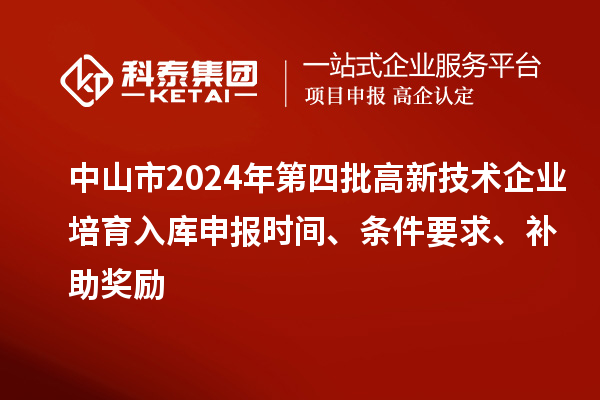 中山市2024年第四批高新技術企業培育入庫申報時間、條件要求、補助獎勵