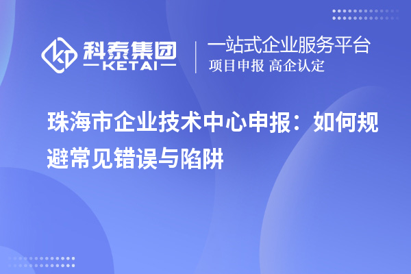 珠海市企業技術中心申報：如何規避常見錯誤與陷阱