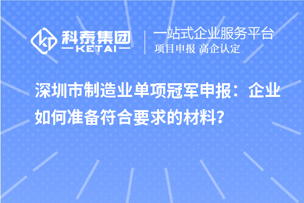 深圳市制造業單項冠軍申報：企業如何準備符合要求的材料？