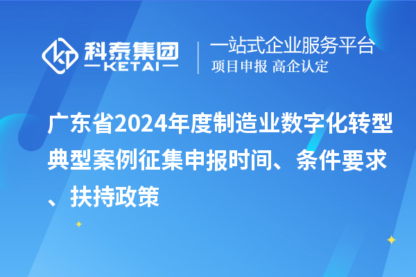 廣東省2024年度制造業數字化轉型典型案例征集申報時間、條件要求、扶持政策