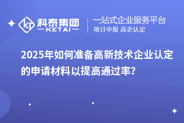 2025年如何準備高新技術企業認定的申請材料以提高通過率？