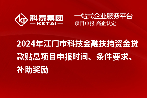 2024年江門市科技金融扶持資金貸款貼息<a href=http://www.zh-tour.cn/shenbao.html target=_blank class=infotextkey>項目申報</a>時間、條件要求、補助獎勵