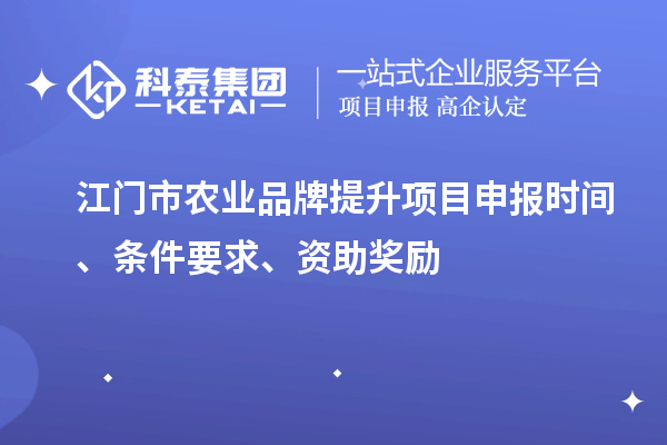 江門市農業品牌提升項目申報時間、條件要求、資助獎勵