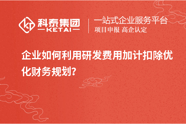 企業如何利用研發費用加計扣除優化財務規劃？