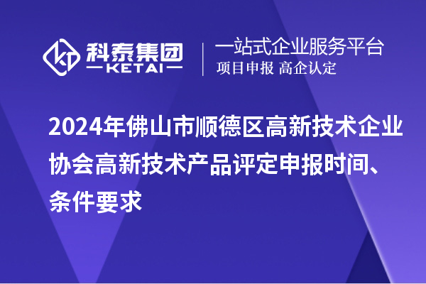 2024年佛山市順德區高新技術企業協會高新技術產品評定申報時間、條件要求