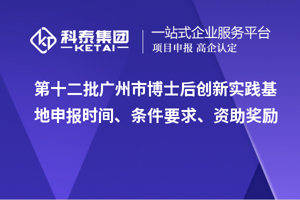 第十二批廣州市博士后創新實踐基地申報時間、條件要求、資助獎勵