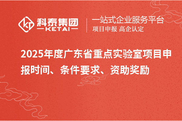 2025年度廣東省重點實驗室<a href=http://www.zh-tour.cn/shenbao.html target=_blank class=infotextkey>項目申報</a>時間、條件要求、資助獎勵