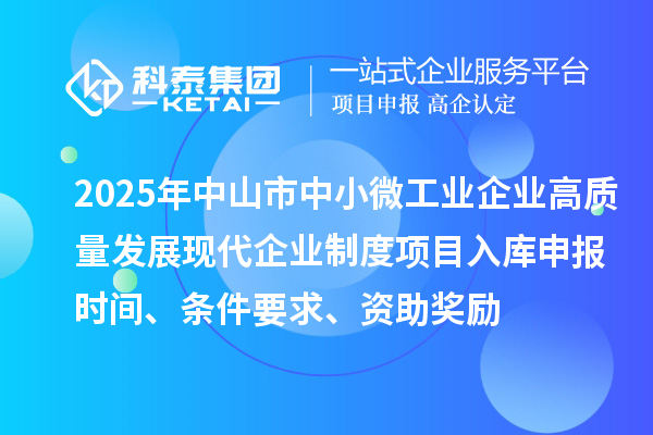2025年中山市中小微工業企業高質量發展現代企業制度項目入庫申報時間、條件要求、資助獎勵
