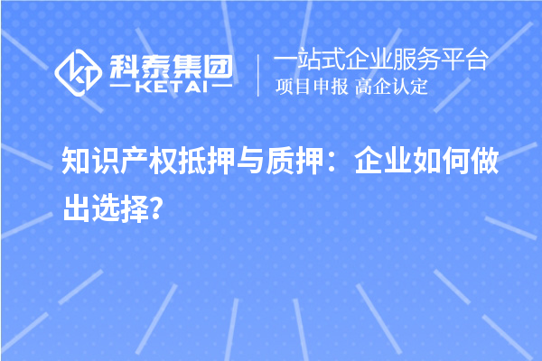 知識產權抵押與質押：企業如何做出選擇？