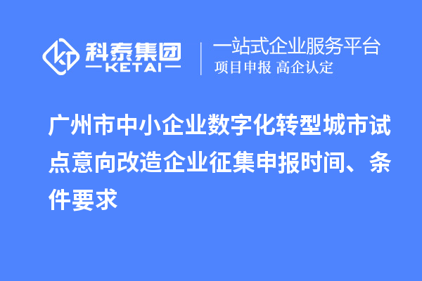 廣州市中小企業數字化轉型城市試點意向改造企業征集申報時間、條件要求