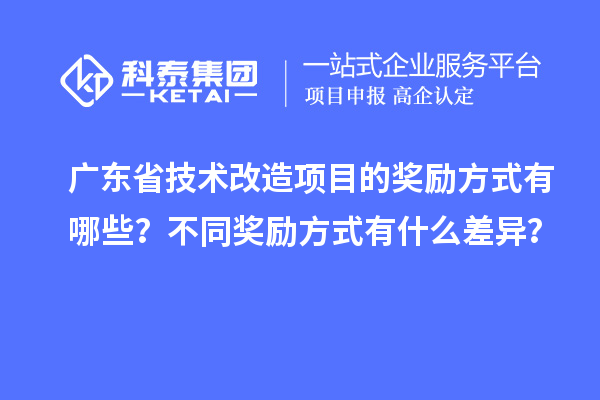 廣東省技術改造項目的獎勵方式有哪些？不同獎勵方式有什么差異？