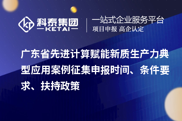 廣東省先進計算賦能新質生產力典型應用案例征集申報時間、條件要求、扶持政策