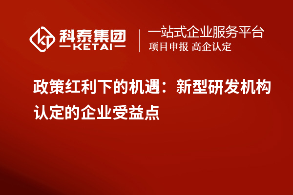 政策紅利下的機遇：新型研發機構認定的企業受益點