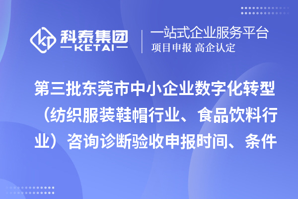 第三批東莞市中小企業數字化轉型（紡織服裝鞋帽行業、食品飲料行業）咨詢診斷驗收申報時間、條件要求、扶持獎勵
