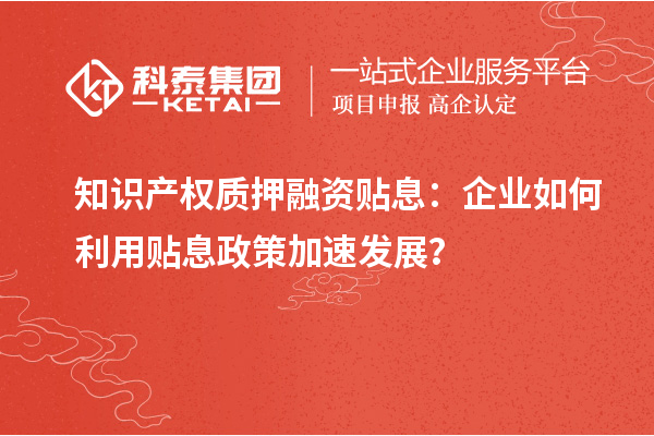 知識產權質押融資貼息：企業如何利用貼息政策加速發展？