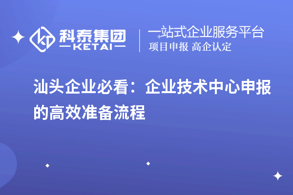 汕頭企業必看：企業技術中心申報的高效準備流程