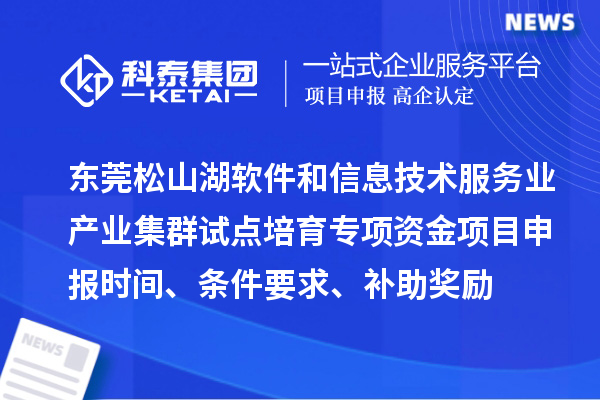 東莞松山湖軟件和信息技術服務業產業集群試點培育專項資金項目申報時間、條件要求、補助獎勵