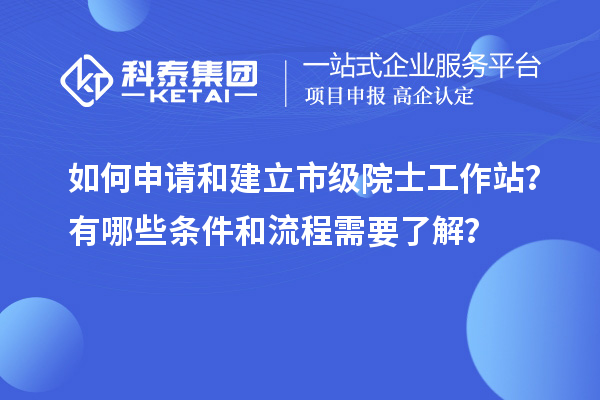 如何申請和建立市級院士工作站？有哪些條件和流程需要了解？