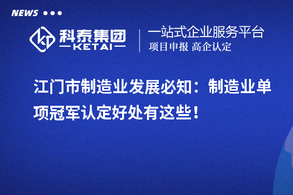 江門市制造業發展必知：制造業單項冠軍認定好處有這些！